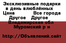 Эксклюзивные подарки в день влюблённых! › Цена ­ 1 580 - Все города Другое » Другое   . Владимирская обл.,Муромский р-н